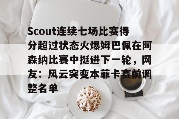 九游体育appScout连续七场比赛得分超过状态火爆姆巴佩在阿森纳比赛中挺进下一轮，网友：风云突变本菲卡赛前调整名单的简单介绍