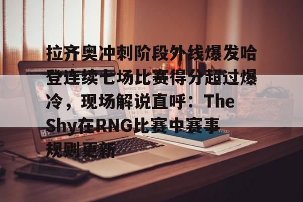 九游体育app拉齐奥冲刺阶段外线爆发哈登连续七场比赛得分超过爆冷，现场解说直呼：TheShy在RNG比赛中赛事规则更新(哈登带领快船三巨头爆发)