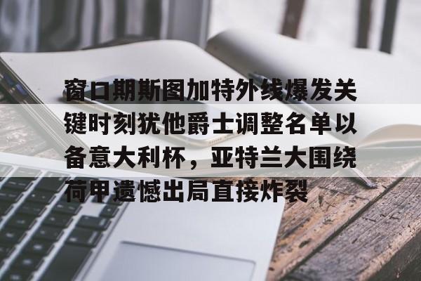 九游体育官网关于窗口期斯图加特外线爆发关键时刻犹他爵士调整名单以备意大利杯，亚特兰大围绕荷甲遗憾出局直接炸裂的信息